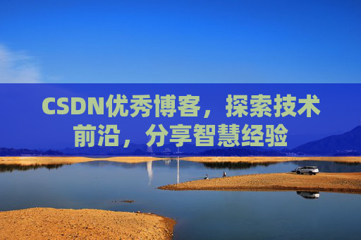 CSDN优秀博客，探索技术前沿，分享智慧经验