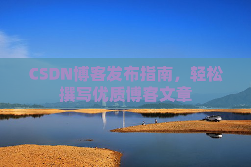 CSDN博客发布指南，轻松撰写优质博客文章