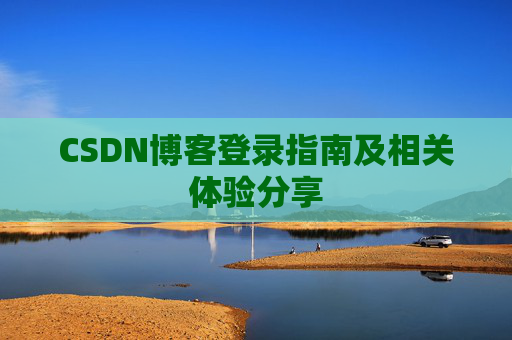 CSDN博客登录指南及相关体验分享