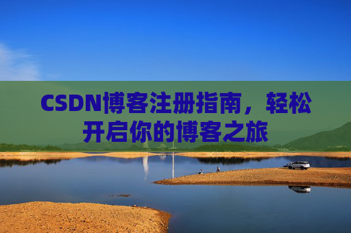 CSDN博客注册指南，轻松开启你的博客之旅